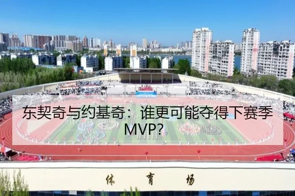 东契奇与约基奇：谁更可能夺得下赛季MVP？
